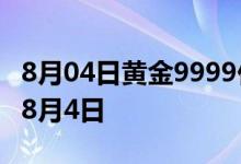 8月04日黄金9999价格今天多少一克 2022年8月4日