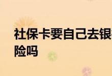 社保卡要自己去银行办吗 自己交社保有生育险吗 