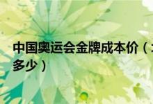 中国奥运会金牌成本价（北京奥运会上的金牌一块大约成本多少）