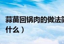 蒜苗回锅肉的做法简单（蒜苗回锅肉的做法是什么）