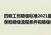 四级工伤赔偿标准2021最新工伤赔偿标准 2022年四平工伤保险赔偿流程条件和赔偿标准明细 