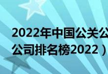 2022年中国公关公司25强排行榜（国内公关公司排名榜2022）