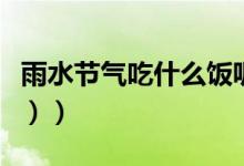 雨水节气吃什么饭呢（雨水节气吃什么（图文））