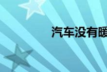 汽车没有暖风是什么原因 