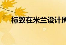  标致在米兰设计周展示电动汽车的未来 