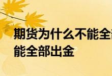 期货为什么不能全部资金转出 期货为什么不能全部出金