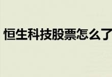 恒生科技股票怎么了 恒生科技股票怎么了呀 