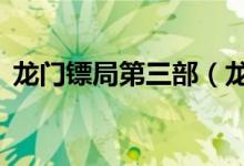 龙门镖局第三部（龙门镖局3什么时间开播）