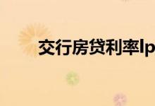 交行房贷利率lpr 交行房贷利率多少