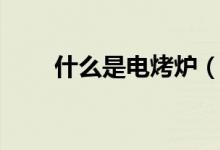 什么是电烤炉（什么是电烤箱预热）