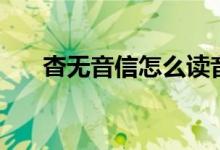 杳无音信怎么读音（杳无音信的意思）