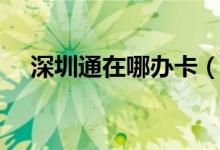 深圳通在哪办卡（深圳通在哪办理退卡）