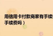 用信用卡付款商家有手续费吗（包商银行信用卡网上购物有手续费吗）
