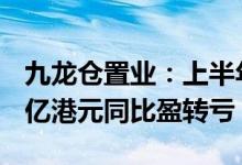 九龙仓置业：上半年股东应占集团亏损14.68亿港元同比盈转亏