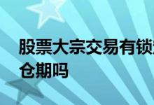 股票大宗交易有锁定期吗 股票大宗交易有锁仓期吗