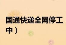 国通快递全网停工（国通快递官方回复在转型中）