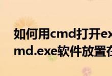 如何用cmd打开exe文件（电脑系统自带的cmd.exe软件放置在哪里）