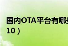 国内OTA平台有哪些（旅游OTA平台排名top10）