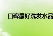 口碑最好洗发水品牌（你喜欢哪个牌子）