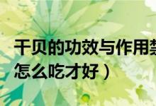 干贝的功效与作用禁忌（干贝作用与功效干贝怎么吃才好）