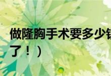 做隆胸手术要多少钱（变美的技术都这么发达了！）