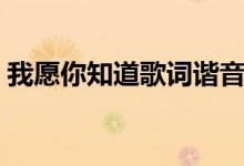 我愿你知道歌词谐音（我愿你知道歌词全文）