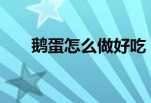  鹅蛋怎么做好吃 三款鹅蛋的最佳吃法 