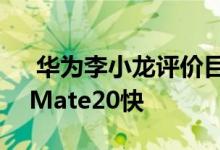  华为李小龙评价目前上市的WiFi6手机没有Mate20快 