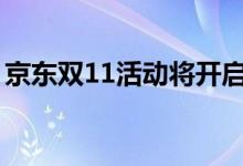 京东双11活动将开启（今年会哪些优惠活动）