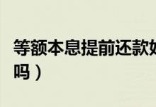 等额本息提前还款好吗（等额本息提前还款好吗）