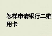怎样申请银行二维码收款码 怎样申请银行信用卡 
