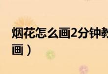 烟花怎么画2分钟教你学会画烟花（烟花怎么画）