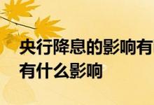 央行降息的影响有哪些 央行降息对中国股市有什么影响