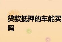 贷款抵押的车能买吗 便宜的车可以抵押贷款吗