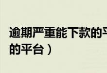 逾期严重能下款的平台链接（逾期严重能下款的平台）