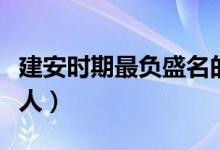 建安时期最负盛名的诗人（建安时期的主要诗人）