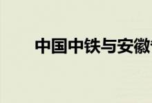 中国中铁与安徽省签订战略合作协议