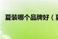 夏装哪个品牌好（夏装品牌排行榜前十名）