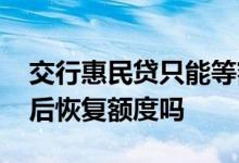 交行惠民贷只能等额还款吗 交行惠民贷还款后恢复额度吗
