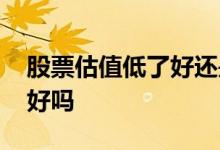 股票估值低了好还是高了好 估值太高的股票好吗