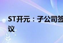 ST开元：子公司签定特许经营合同及相关协议