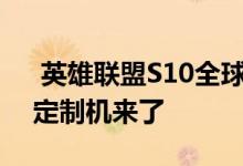  英雄联盟S10全球总决赛今日开幕OPPO新定制机来了 