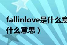 fallinlove是什么意思?（Fallinlovewith...是什么意思）