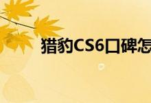  猎豹CS6口碑怎么样 车主真实感受 