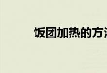  饭团加热的方法 怎么给饭团加热 