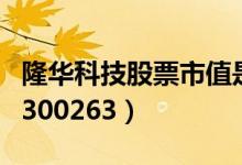 隆华科技股票市值是多少（隆华科技股票代码300263）