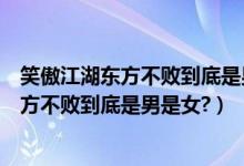 笑傲江湖东方不败到底是男的女的（霍建华版笑傲江湖的东方不败到底是男是女?）