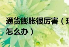 通货膨胀很厉害（现在通货膨胀太厉害了我该怎么办）