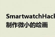 SmartwatchHack将您的手背变成画布用于制作微小的绘画 