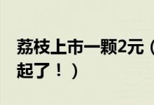 荔枝上市一颗2元（已有不少消费者表示买不起了！）